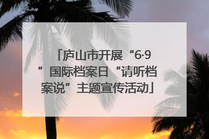 庐山市开展“6·9”国际档案日“请听档案说”主题宣传活动