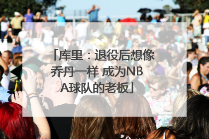库里：退役后想像乔丹一样 成为NBA球队的老板