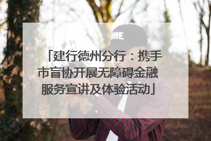 建行德州分行：携手市盲协开展无障碍金融服务宣讲及体验活动