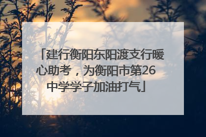 建行衡阳东阳渡支行暖心助考，为衡阳市第26中学学子加油打气