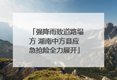 强降雨致道路塌方 湖南中方县应急抢险全力展开