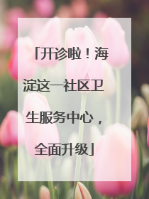 开诊啦！海淀这一社区卫生服务中心，全面升级