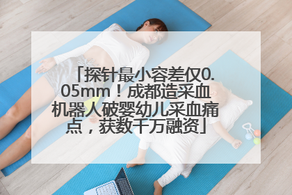 探针最小容差仅0.05mm！成都造采血机器人破婴幼儿采血痛点，获数千万融资