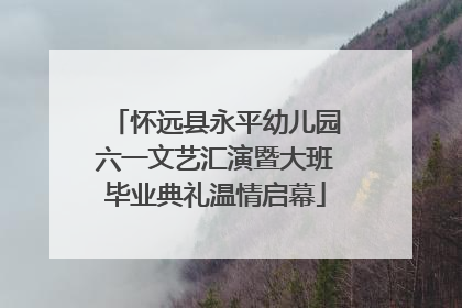 怀远县永平幼儿园六一文艺汇演暨大班毕业典礼温情启幕