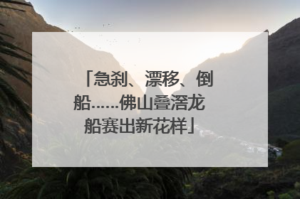 急刹、漂移、倒船……佛山叠滘龙船赛出新花样