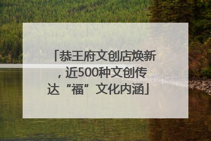 恭王府文创店焕新，近500种文创传达“福”文化内涵