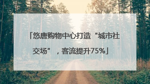 悠唐购物中心打造“城市社交场”，客流提升75%