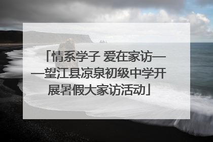 情系学子 爱在家访——望江县凉泉初级中学开展暑假大家访活动