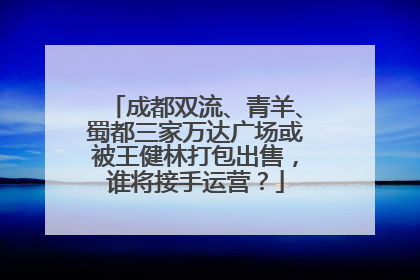 成都双流、青羊、蜀都三家万达广场或被王健林打包出售，谁将接手运营？
