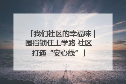 我们社区的幸福味｜围挡锁住上学路 社区打通“安心线”