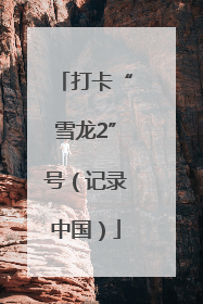 打卡“雪龙2”号（记录中国）