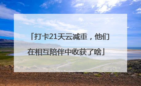 打卡21天云减重，他们在相互陪伴中收获了啥