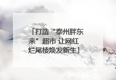 打造“泰州胖东来”超市 让网红烂尾楼焕发新生