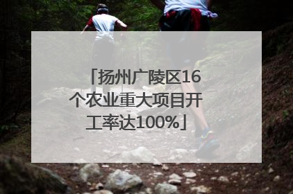 扬州广陵区16个农业重大项目开工率达100%