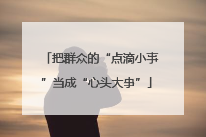 把群众的“点滴小事”当成“心头大事”