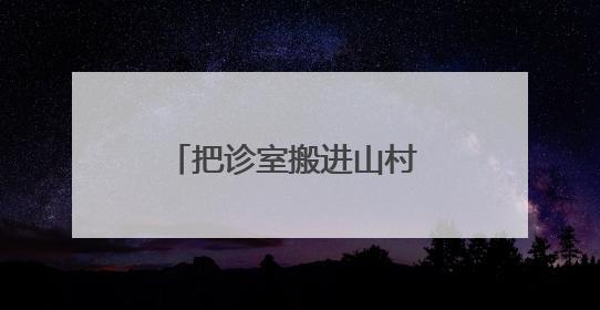 把诊室搬进山村 洛阳这个村在家门口享“三甲诊疗”