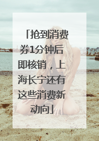 抢到消费券1分钟后即核销，上海长宁还有这些消费新动向