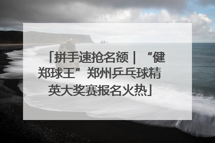 拼手速抢名额｜“健郑球王”郑州乒乓球精英大奖赛报名火热