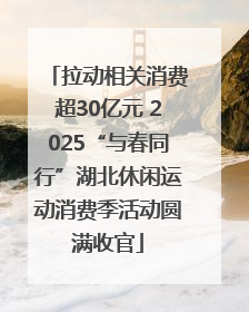 拉动相关消费超30亿元 2025“与春同行”湖北休闲运动消费季活动圆满收官