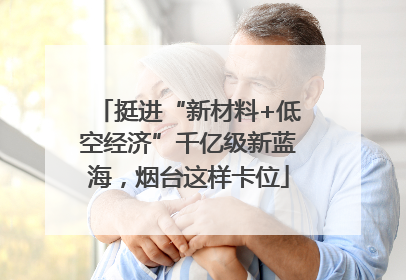 挺进“新材料+低空经济”千亿级新蓝海，烟台这样卡位