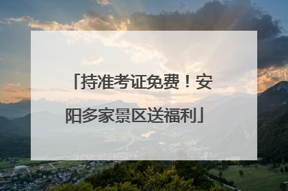 持准考证免费！安阳多家景区送福利