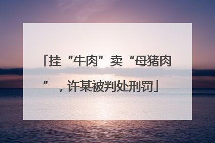 挂“牛肉”卖“母猪肉”，许某被判处刑罚