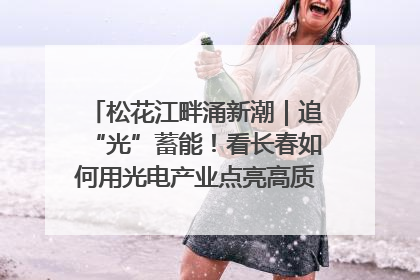 松花江畔涌新潮｜追“光”蓄能！看长春如何用光电产业点亮高质量发展新赛道