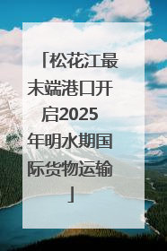 松花江最末端港口开启2025年明水期国际货物运输