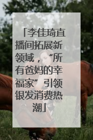 李佳琦直播间拓展新领域，“所有爸妈的幸福家”引领银发消费热潮
