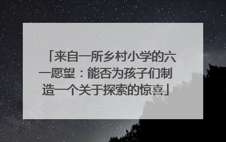 来自一所乡村小学的六一愿望：能否为孩子们制造一个关于探索的惊喜