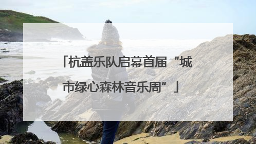 杭盖乐队启幕首届“城市绿心森林音乐周”