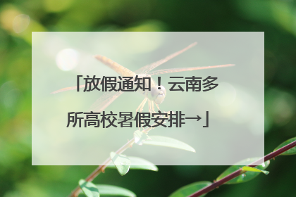 放假通知！云南多所高校暑假安排→