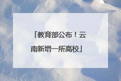 教育部公布！云南新增一所高校