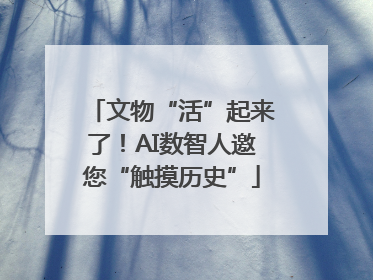 文物“活”起来了！AI数智人邀您“触摸历史”