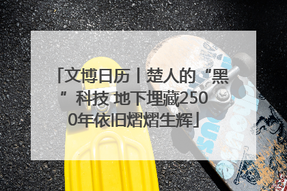 文博日历丨楚人的“黑”科技 地下埋藏2500年依旧熠熠生辉