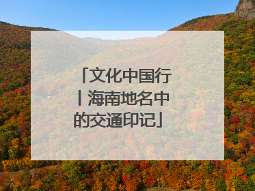 文化中国行丨海南地名中的交通印记