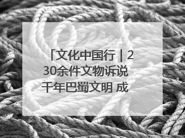 文化中国行｜230余件文物诉说千年巴蜀文明 成渝地区基建考古成果展开展