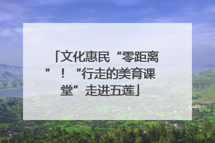 文化惠民“零距离”！“行走的美育课堂”走进五莲