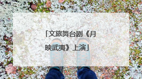 文旅舞台剧《月映武夷》上演