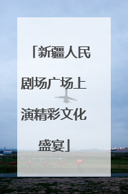 新疆人民剧场广场上演精彩文化盛宴