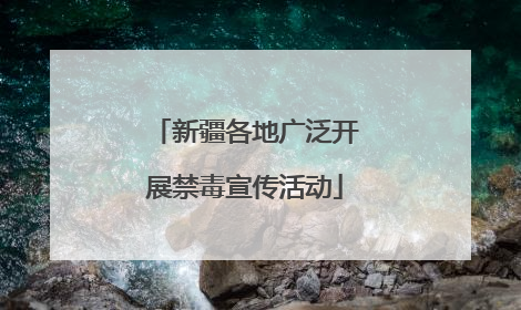 新疆各地广泛开展禁毒宣传活动