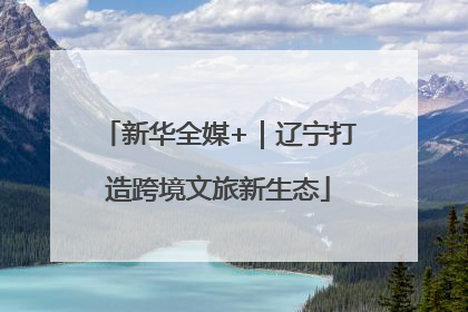 新华全媒+｜辽宁打造跨境文旅新生态
