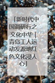 新时代中国调研行之文化中华｜青岛工人运动发源地红色文化浸人心