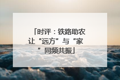 时评：铁路助农让“远方”与“家”同频共振