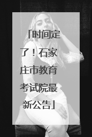 时间定了！石家庄市教育考试院最新公告