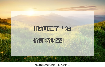 时间定了！油价即将调整
