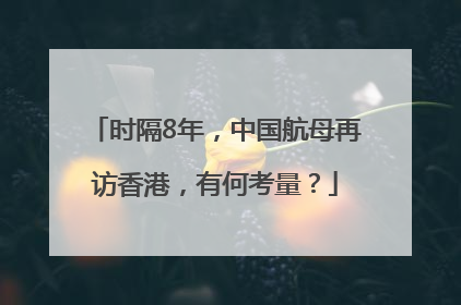 时隔8年，中国航母再访香港，有何考量？