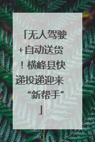 无人驾驶+自动送货！横峰县快递投递迎来“新帮手”