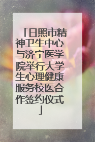 日照市精神卫生中心与济宁医学院举行大学生心理健康服务校医合作签约仪式