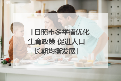 日照市多举措优化生育政策 促进人口长期均衡发展
